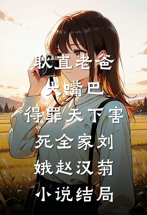 耿直老爸大嘴巴，得罪天下害死全家刘娥赵汉菊小说结局