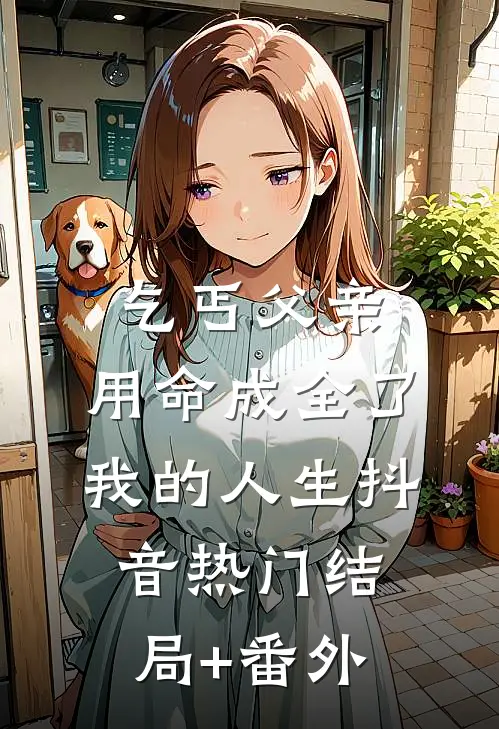 乞丐父亲，用命成全了我的人生抖音热门结局+番外