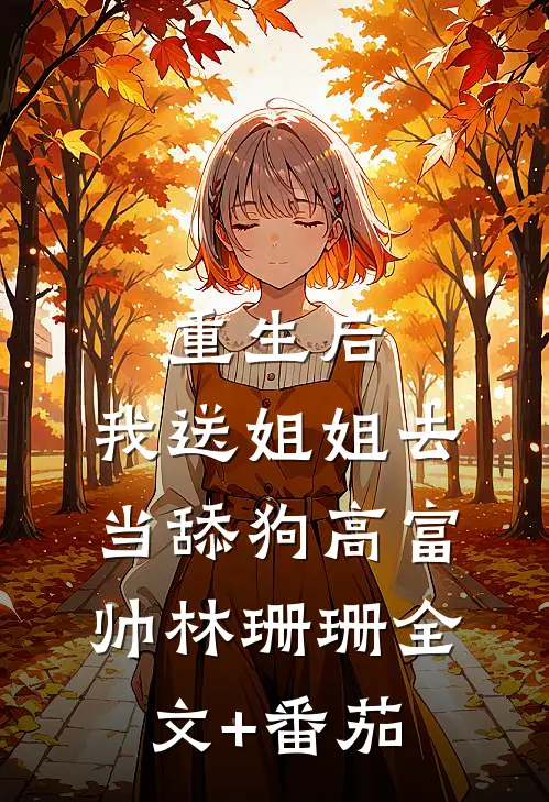 重生后，我送姐姐去当舔狗高富帅林珊珊全文+番茄