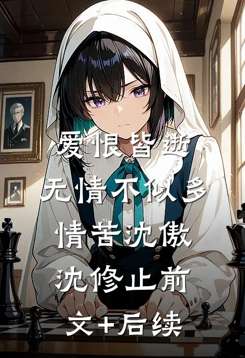 爱恨皆逝，无情不似多情苦沈傲沈修止前文+后续
