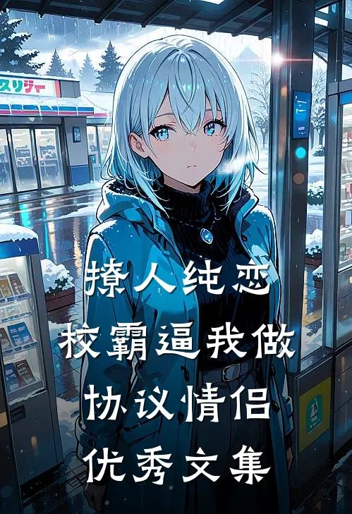 撩人纯恋：校霸逼我做协议情侣优秀文集