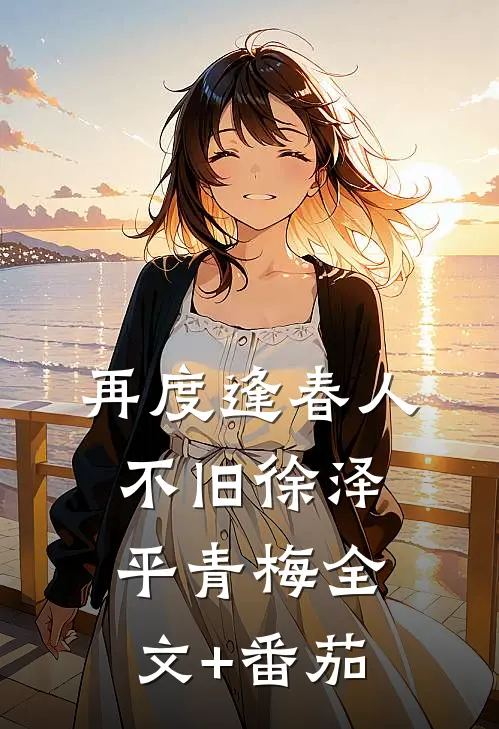 再度逢春人不旧徐泽平青梅全文+番茄
