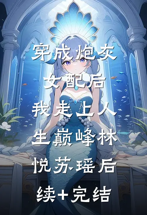 穿成炮灰女配后，我走上人生巅峰林悦苏瑶后续+完结