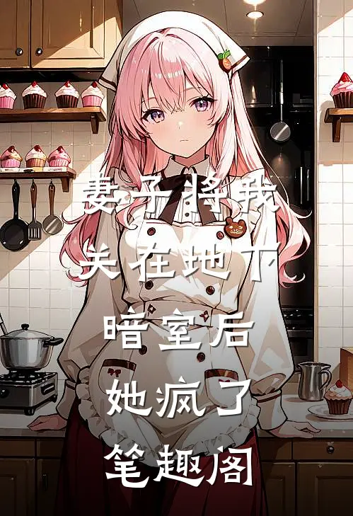 妻子将我关在地下暗室后，她疯了笔趣阁