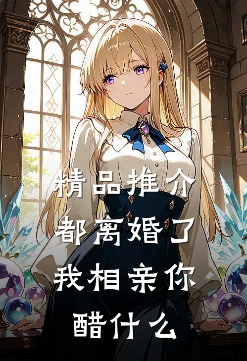 精品推介都离婚了，我相亲你醋什么