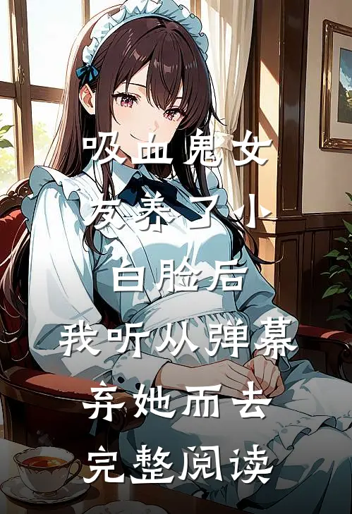 吸血鬼女友养了小白脸后，我听从弹幕，弃她而去完整阅读