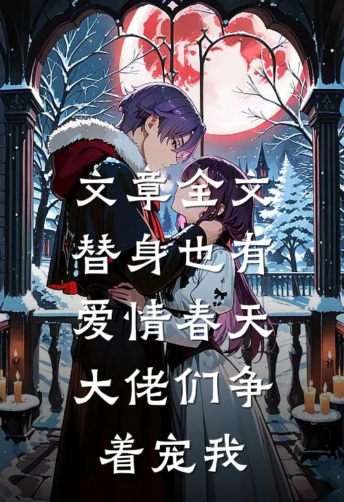 文章全文替身也有爱情春天：大佬们争着宠我