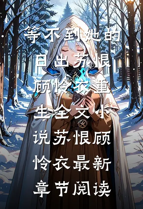 等不到她的日出苏恨顾怜衣重生全文小说苏恨顾怜衣最新章节阅读