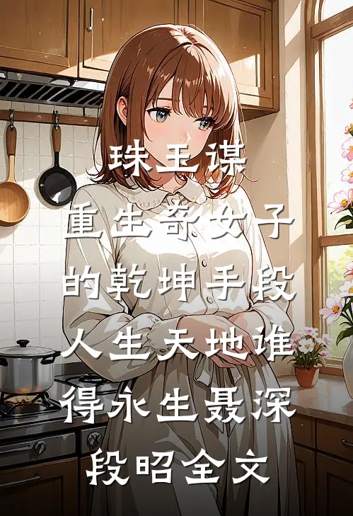 珠玉谋：重生奇女子的乾坤手段-人生天地谁得永生聂深段昭全文