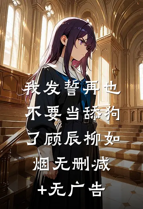 我发誓再也不要当舔狗了顾辰柳如烟无删减+无广告