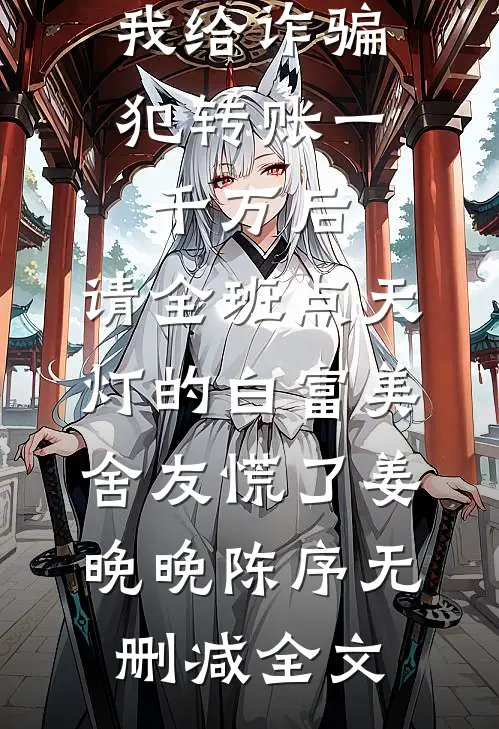 我给诈骗犯转账一千万后，请全班点天灯的白富美舍友慌了姜晚晚陈序无删减全文