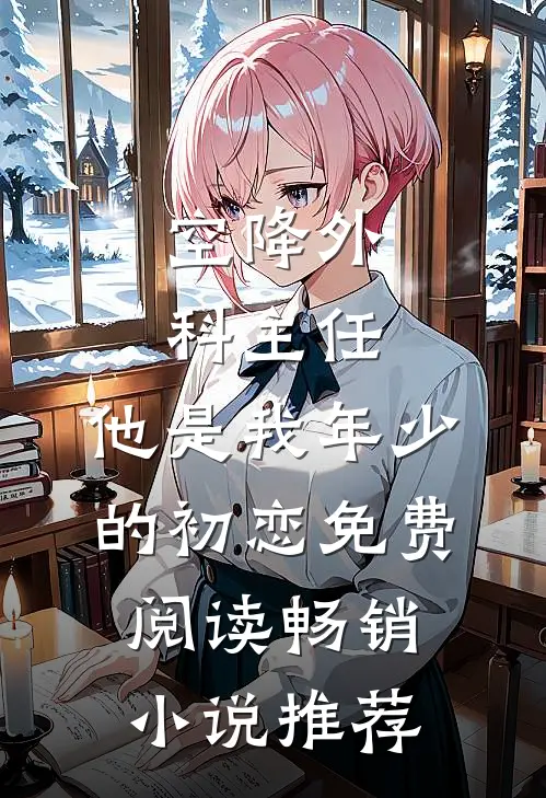 空降外科主任,他是我年少的初恋免费阅读畅销小说推荐