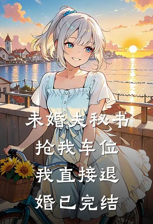 未婚夫秘书抢我车位，我直接退婚已完结
