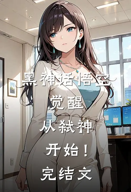 黑神话悟空：觉醒，从弑神开始！完结文