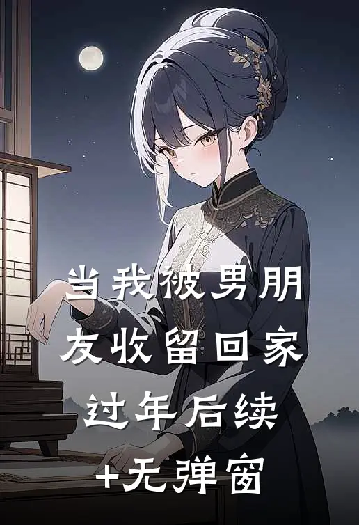 当我被男朋友收留回家过年后续+无弹窗