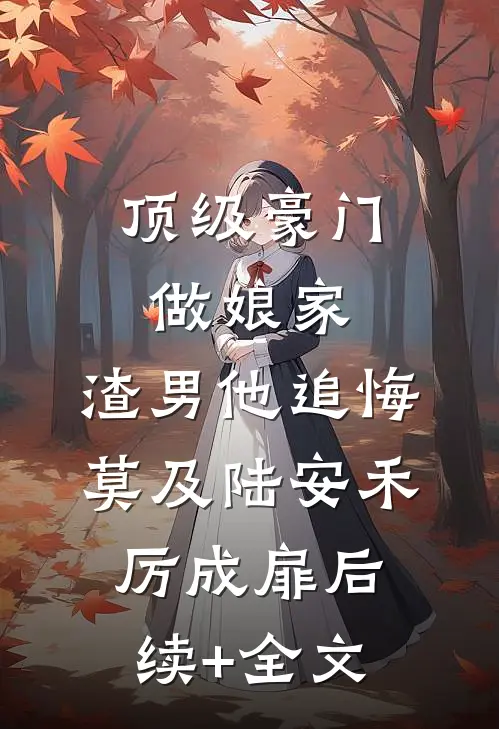 顶级豪门做娘家，渣男他追悔莫及陆安禾厉成扉后续+全文