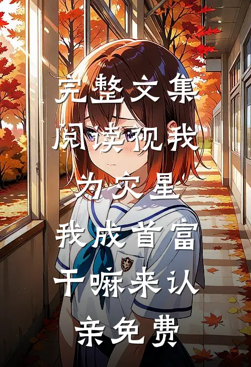完整文集阅读视我为灾星,我成首富干嘛来认亲免费