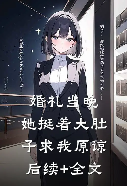 婚礼当晚，她挺着大肚子求我原谅后续+全文