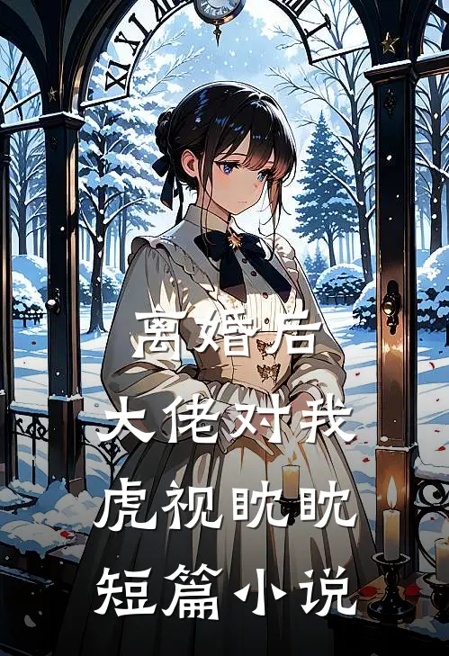 离婚后，大佬对我虎视眈眈短篇小说