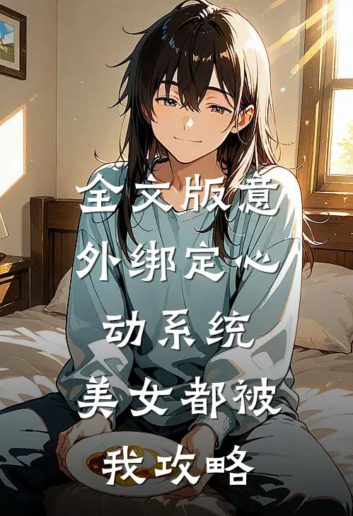 全文版意外绑定心动系统，美女都被我攻略