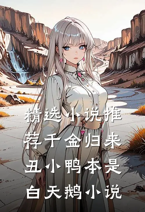 精选小说推荐千金归来丑小鸭本是白天鹅小说