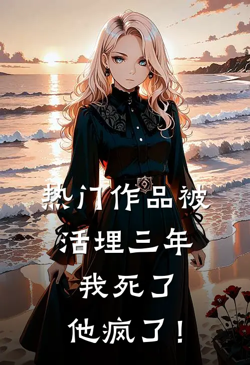 热门作品被活埋三年：我死了，他疯了！