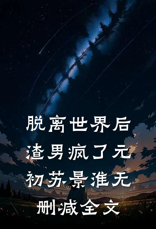 脱离世界后，渣男疯了元初苏景淮无删减全文