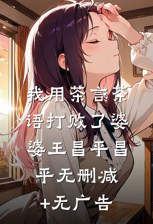 我用茶言茶语打败了婆婆王昌平昌平无删减+无广告