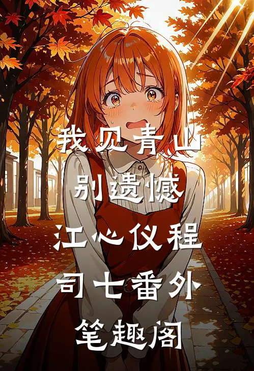 我见青山别遗憾：江心仪程司七番外笔趣阁