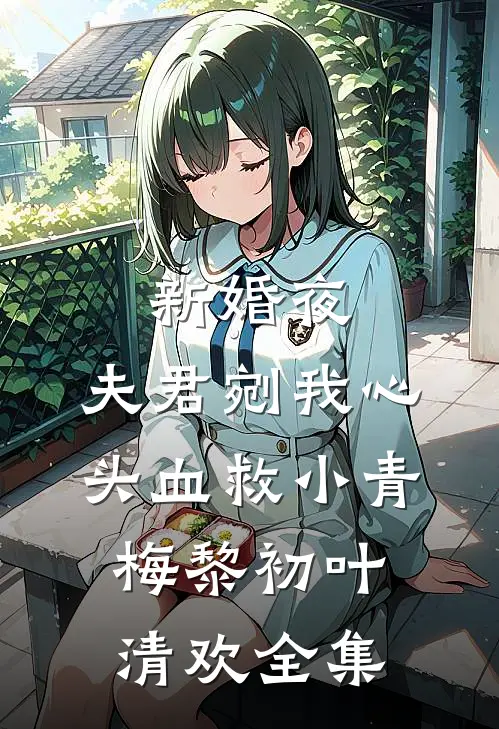 新婚夜，夫君剜我心头血救小青梅黎初叶清欢全集