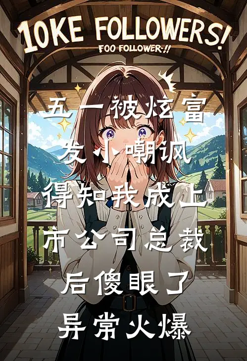 五一被炫富发小嘲讽，得知我成上市公司总裁后傻眼了异常火爆