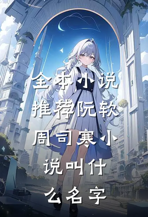 全本小说推荐阮软周司寒小说叫什么名字