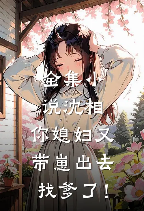 全集小说沈相，你媳妇又带崽出去找爹了！
