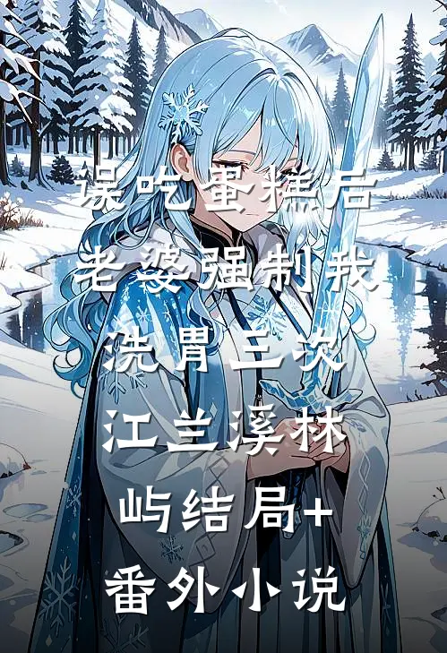 误吃蛋糕后，老婆强制我洗胃三次江兰溪林屿结局+番外小说