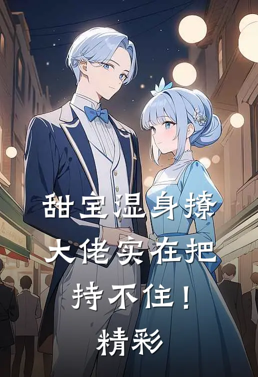 甜宝湿身撩，大佬实在把持不住！精彩