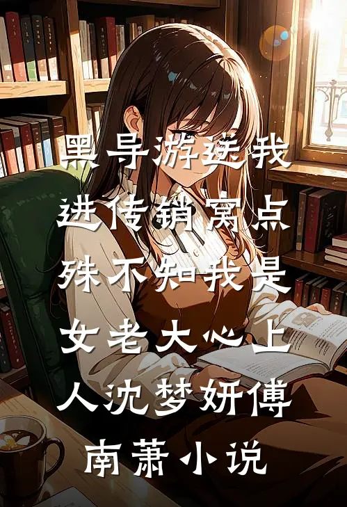 黑导游送我进传销窝点，殊不知我是女老大心上人沈梦妍傅南萧小说
