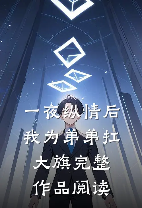一夜纵情后，我为弟弟扛大旗完整作品阅读