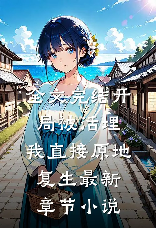 全文完结开局被活埋,我直接原地复生最新章节小说