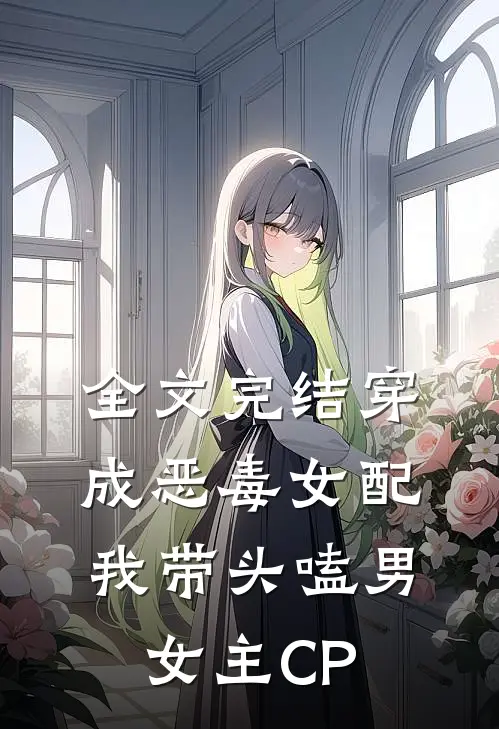 全文完结穿成恶毒女配：我带头嗑男女主CP