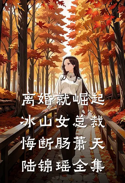 离婚就崛起，冰山女总裁悔断肠萧天陆锦瑶 全集