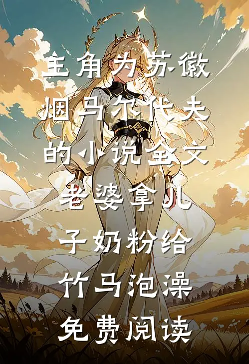 主角为苏徽烟马尔代夫的小说全文老婆拿儿子奶粉给竹马泡澡免费阅读