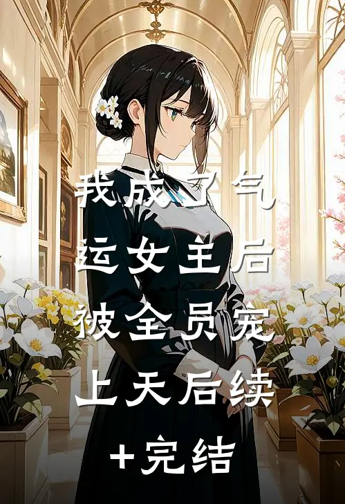 我成了气运女主后，被全员宠上天后续+完结