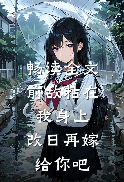 畅读全文前敌粘在我身上，改日再嫁给你吧