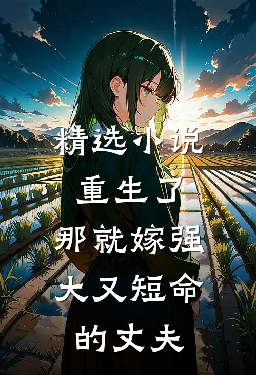 精选小说重生了，那就嫁强大又短命的丈夫