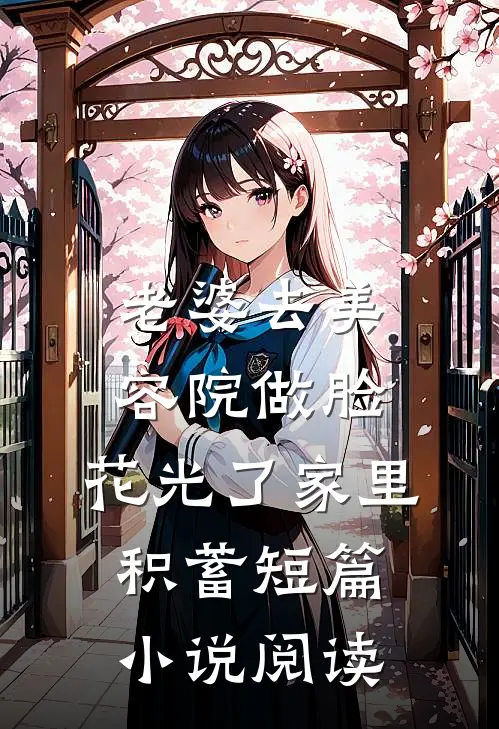 老婆去美容院做脸，花光了家里积蓄短篇小说阅读