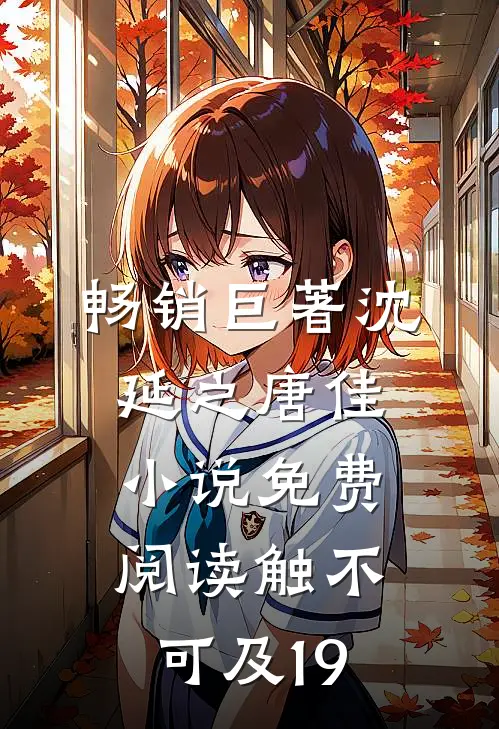 畅销巨著沈延之唐佳小说免费阅读触不可及19