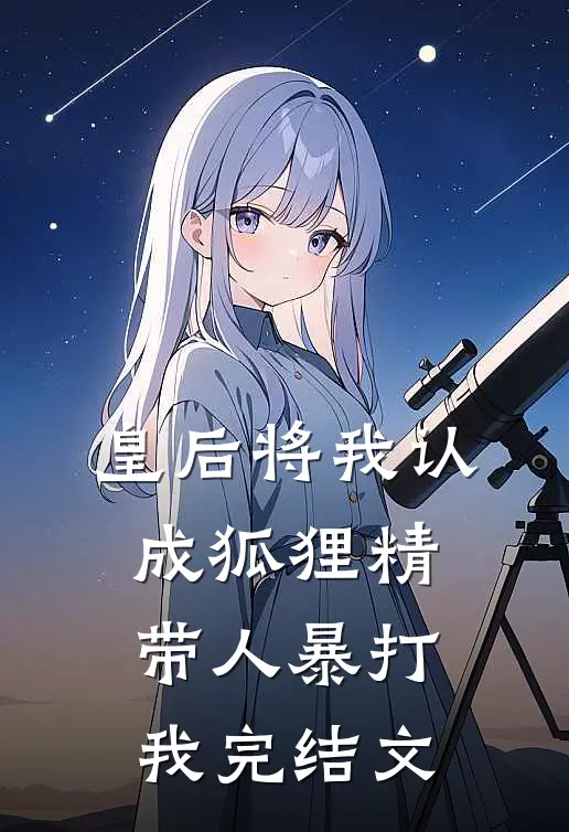 皇后将我认成狐狸精，带人暴打我完结文