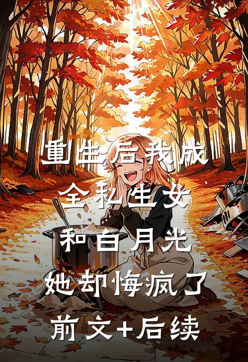 重生后我成全私生女和白月光，她却悔疯了前文+后续