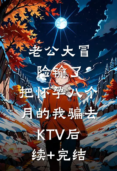 老公大冒险输了，把怀孕八个月的我骗去KTV后续+完结