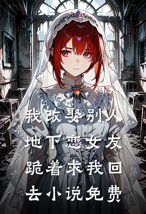 我改娶别人，地下恋女友跪着求我回去小说免费